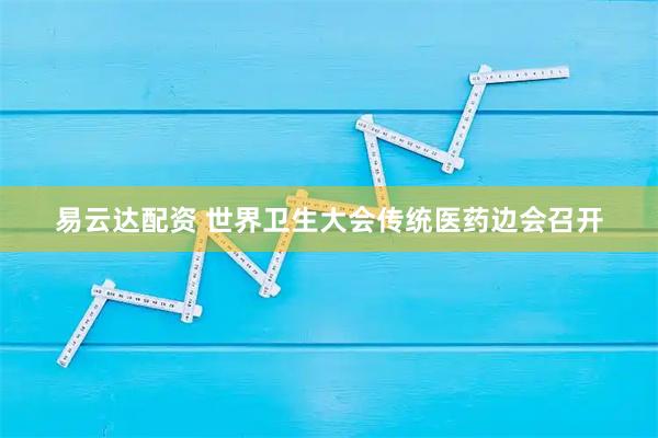 易云达配资 世界卫生大会传统医药边会召开