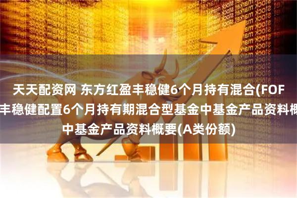 天天配资网 东方红盈丰稳健6个月持有混合(FOF)A: 东方红盈丰稳健配置6个月持有期混合型基金中基金产品资料概要(A类份额)