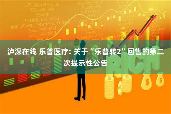 泸深在线 乐普医疗: 关于“乐普转2”回售的第二次提示性公告