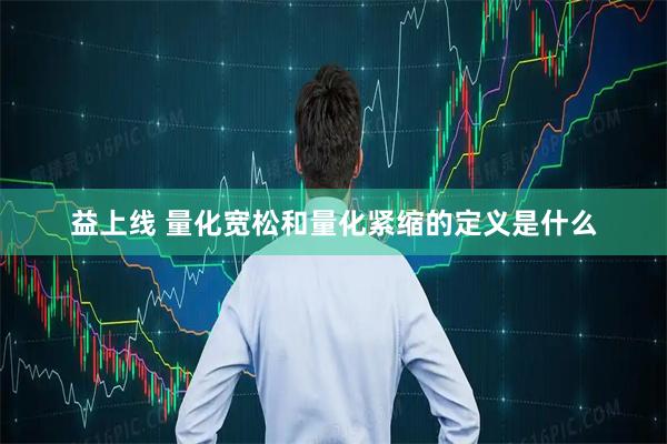 益上线 量化宽松和量化紧缩的定义是什么