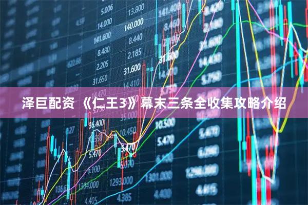 泽巨配资 《仁王3》幕末三条全收集攻略介绍